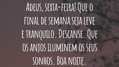 Adeus, sexta-feira! Que o final de semana seja leve e tranquilo. Descanse. Que os anjos iluminem os seus sonhos. Boa noite.