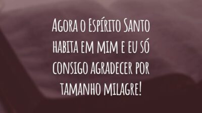 Agora o Espírito Santo habita em mim e eu só consigo agradecer por tamanho milagre!