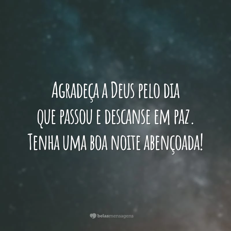 Agradeça a Deus pelo dia que passou e descanse em paz. Tenha uma boa noite abençoada!