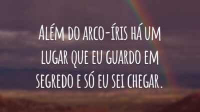 Além do arco-íris há um lugar que eu guardo em segredo e só eu sei chegar.