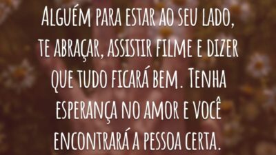Alguém para estar ao seu lado, te abraçar, assistir filme e dizer que tudo ficará bem. Tenha esperança no amor e você encontrará a pessoa certa.