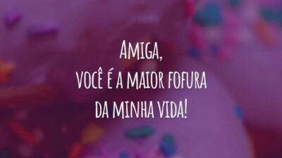 Amiga, você é a maior fofura da minha vida! Te amo imensamente e quero estar ao seu lado para sempre.