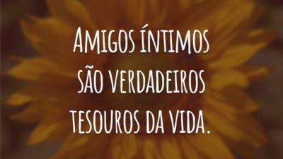 Amigos íntimos são verdadeiros tesouros da vida.