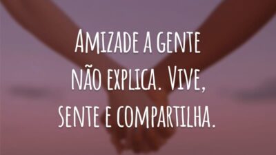 Amizade a gente não explica. Vive, sente e compartilha.
