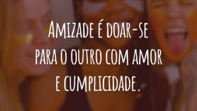 Amizade é doar-se para o outro com amor e cumplicidade.