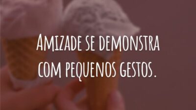 Amizade se demonstra com pequenos gestos.