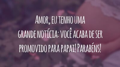 Amor, eu tenho uma grande notícia: você acaba de ser promovido para papai! Parabéns!