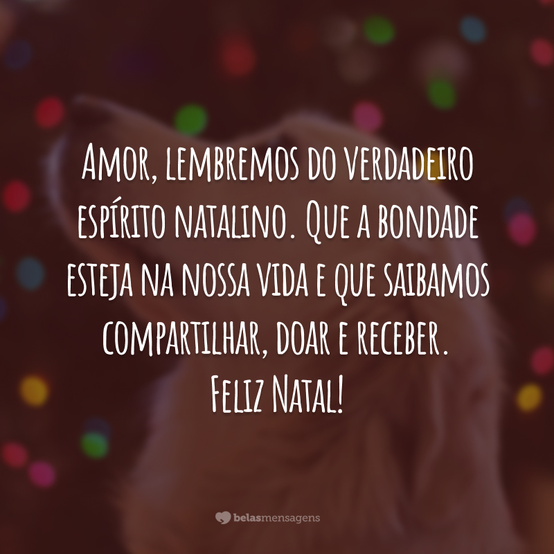 Amor, lembremos do verdadeiro espírito natalino. Que a bondade esteja na nossa vida e que saibamos compartilhar, doar e receber. Feliz Natal!