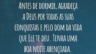 Antes de dormir, agradeça a Deus por todas as suas conquistas e pelo dom da vida que Ele te deu. Tenha uma boa noite abençoada.