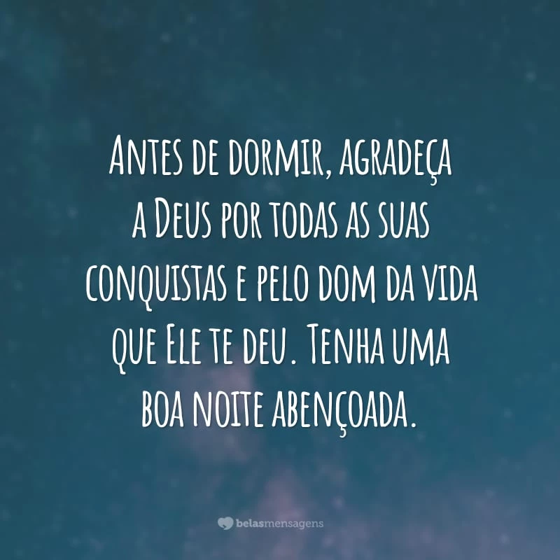 Antes de dormir, agradeça a Deus por todas as suas conquistas e pelo dom da vida que Ele te deu. Tenha uma boa noite abençoada.