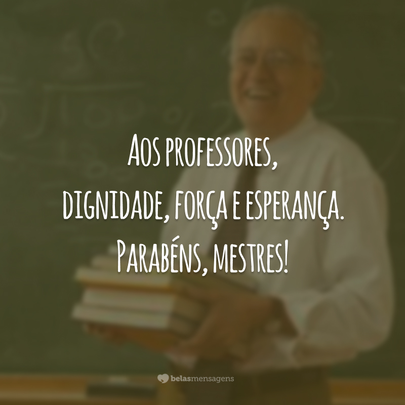 Aos professores, dignidade, força e esperança. Parabéns, mestres!