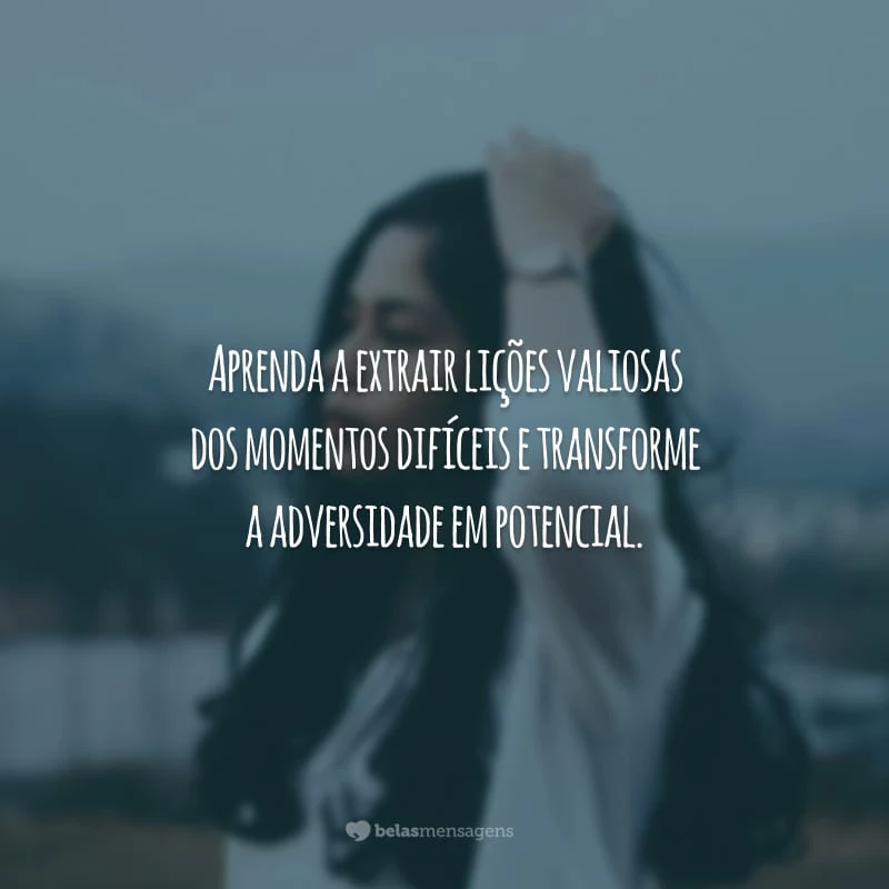 Aprenda a extrair lições valiosas dos momentos difíceis e transforme a adversidade em potencial.