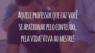 Aquele professor que faz você se apaixonar pelo conteúdo, pela vida! Viva ao mestre!