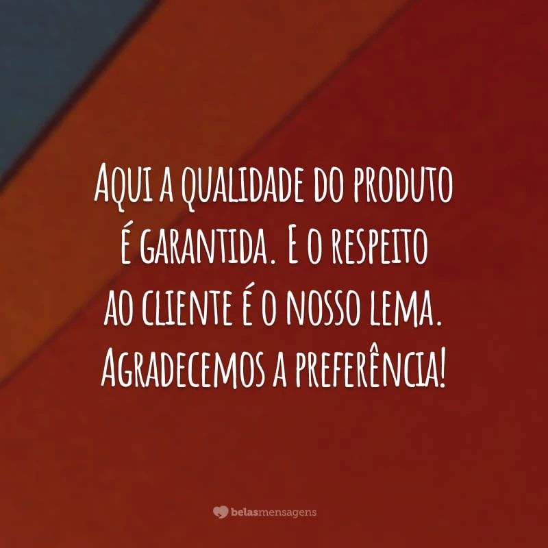 Aqui a qualidade do produto é garantida. E o respeito ao cliente é o nosso lema. Agradecemos a preferência!