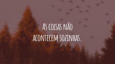 As coisas não acontecem sozinhas. Você precisa trabalhar duro, insistir e resistir. Mesmo se fracassar, tente outra vez.