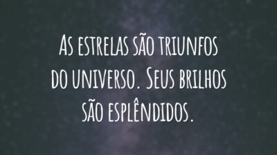 As estrelas são triunfos do universo. Seus brilhos são esplêndidos.
