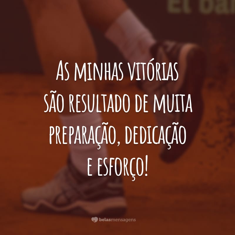 As minhas vitórias são resultado de muita preparação, dedicação e esforço!