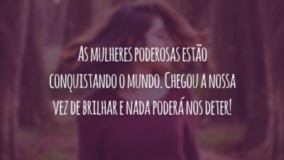As mulheres poderosas estão conquistando o mundo. Chegou a nossa vez de brilhar e nada poderá nos deter!