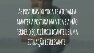 As posturas do yoga te ajudam a manter a postura na vida e a não perder o equilíbrio diante de uma situação estressante.