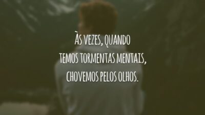 Às vezes, quando temos tormentas mentais, chovemos pelos olhos.