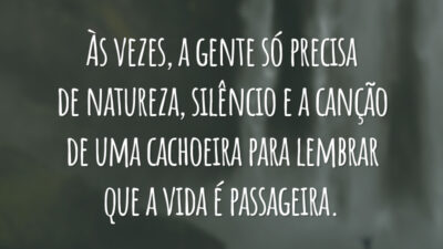 Às vezes, a gente só precisa de natureza, silêncio e a canção de uma cachoeira para lembrar que a vida é passageira.