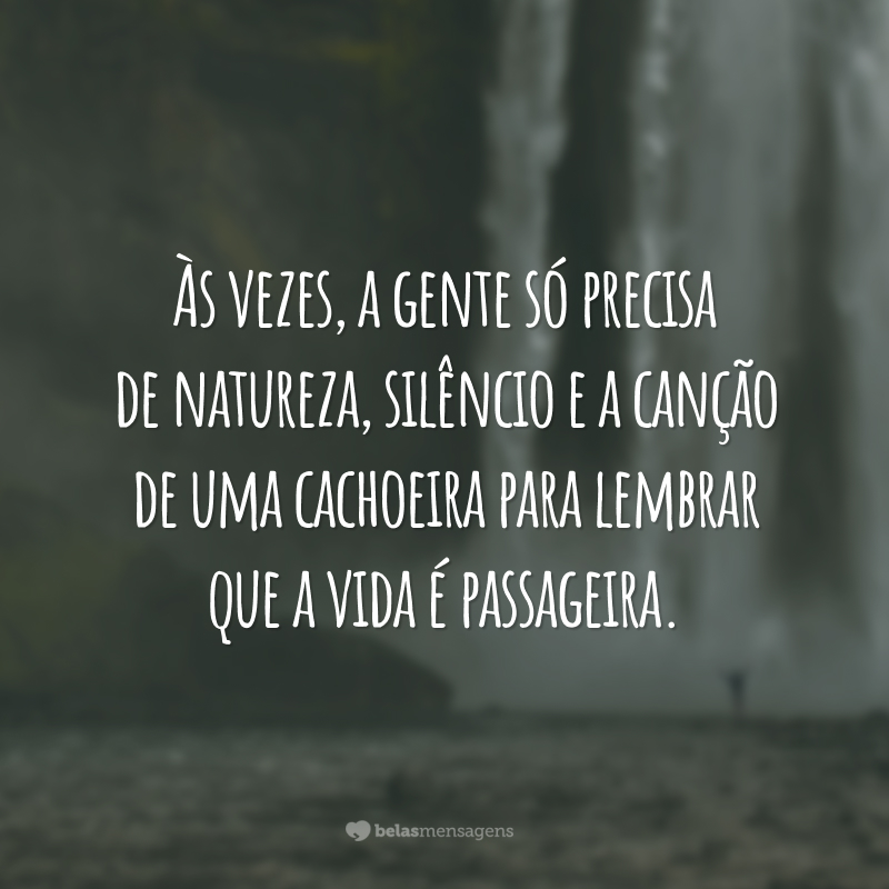 Às vezes, a gente só precisa de natureza, silêncio e a canção de uma cachoeira para lembrar que a vida é passageira.