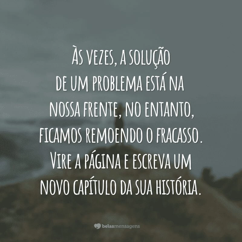 Às vezes, a solução de um problema está na nossa frente, no entanto, ficamos remoendo o fracasso. Vire a página e escreva um novo capítulo da sua história.