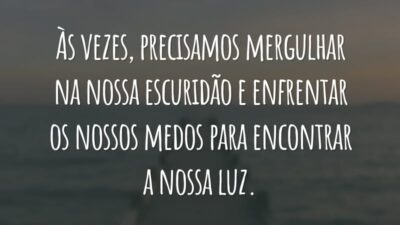 Às vezes, precisamos mergulhar na nossa escuridão e enfrentar os nossos medos para encontrar a nossa luz.