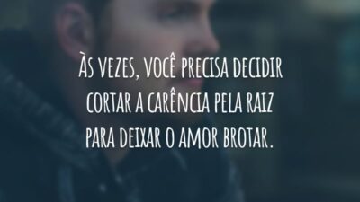 Às vezes, você precisa decidir cortar a carência pela raiz para deixar o amor brotar.