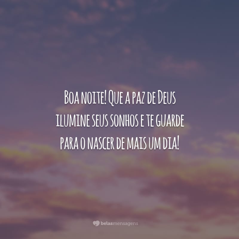 Boa noite! Que a paz de Deus ilumine seus sonhos e te guarde para o nascer de mais um dia!