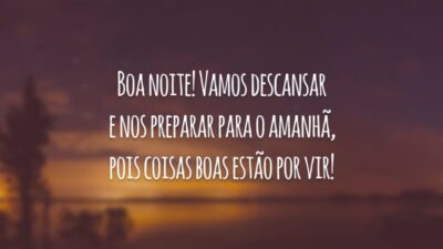 Boa noite! Vamos descansar e nos preparar para o amanhã, pois coisas boas estão por vir!
