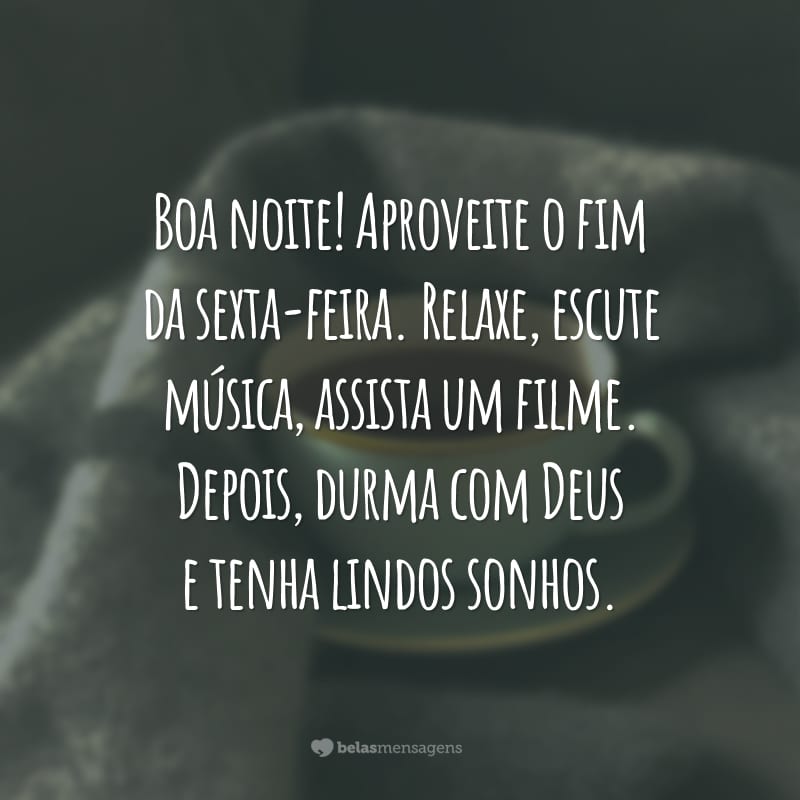 Boa noite! Aproveite o fim da sexta-feira. Relaxe, escute música, assista um filme. Depois, durma com Deus e tenha lindos sonhos.