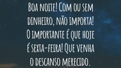 Boa noite! Com ou sem dinheiro, não importa! O importante é que hoje é sexta-feira! Que venha o descanso merecido.