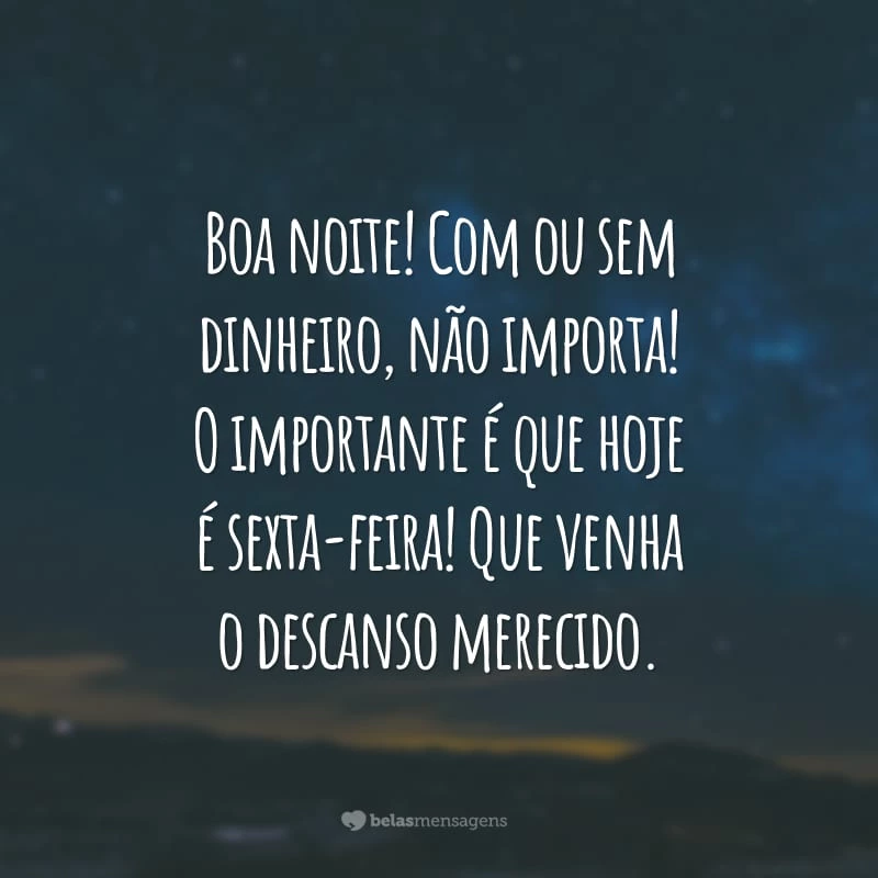 Boa noite! Com ou sem dinheiro, não importa! O importante é que hoje é sexta-feira! Que venha o descanso merecido.