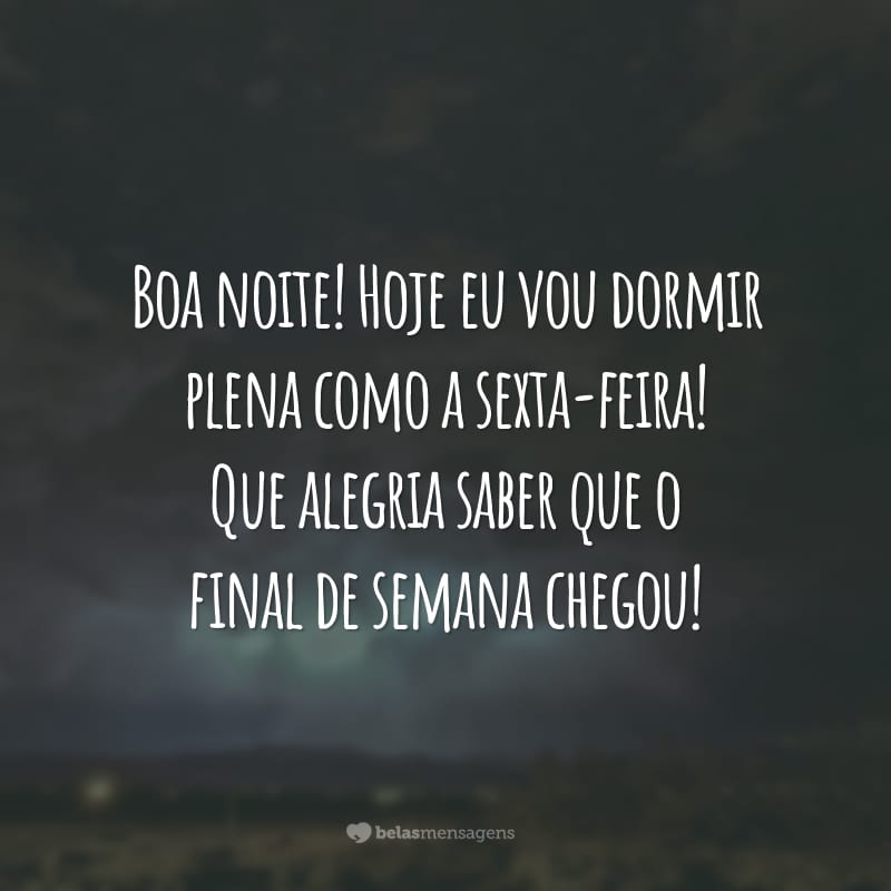 Boa noite! Hoje eu vou dormir plena como a sexta-feira! Que alegria saber que o final de semana chegou!