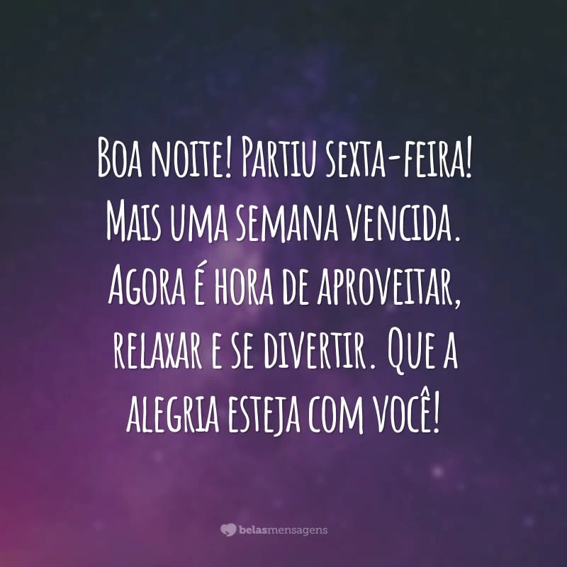 Boa noite! Partiu sexta-feira! Mais uma semana vencida. Agora é hora de aproveitar, relaxar e se divertir. Que a alegria esteja com você!