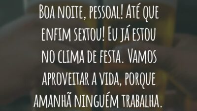 Boa noite, pessoal! Até que enfim sextou! Eu já estou no clima de festa. Vamos aproveitar a vida, porque amanhã ninguém trabalha.