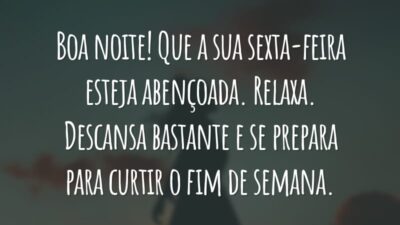 Boa noite! Que a sua sexta-feira esteja abençoada. Relaxa. Descansa bastante e se prepara para curtir o fim de semana.