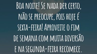 Boa noite! Se nada der certo, não se preocupe, pois hoje é sexta-feira! Aproveite o fim de semana com muita diversão e na segunda-feira recomece.