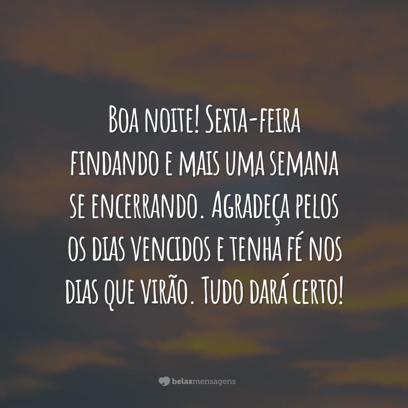 Boa noite! Sexta-feira findando e mais uma semana se encerrando. Agradeça pelos os dias vencidos e tenha fé nos dias que virão. Tudo dará certo!