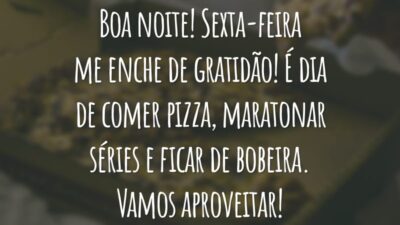 Boa noite! Sexta-feira me enche de gratidão! É dia de comer pizza, maratonar séries e ficar de bobeira. Vamos aproveitar!