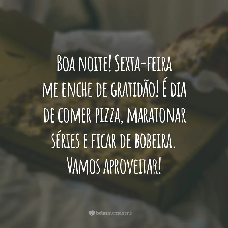 Boa noite! Sexta-feira me enche de gratidão! É dia de comer pizza, maratonar séries e ficar de bobeira. Vamos aproveitar!