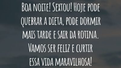 Boa noite! Sextou! Hoje pode quebrar a dieta, pode dormir mais tarde e sair da rotina. Vamos ser feliz e curtir essa vida maravilhosa!