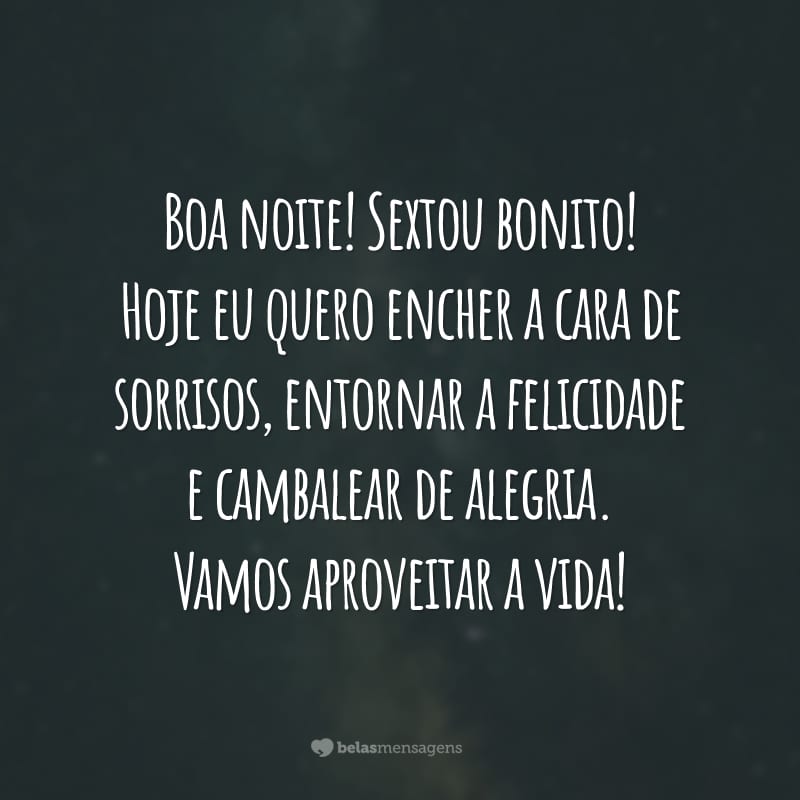 Boa noite! Sextou bonito! Hoje eu quero encher a cara de sorrisos, entornar a felicidade e cambalear de alegria. Vamos aproveitar a vida!