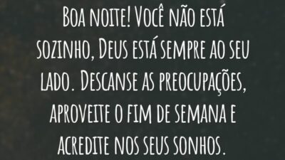 Boa noite! Você não está sozinho, Deus está sempre ao seu lado. Descanse as preocupações, aproveite o fim de semana e acredite nos seus sonhos.