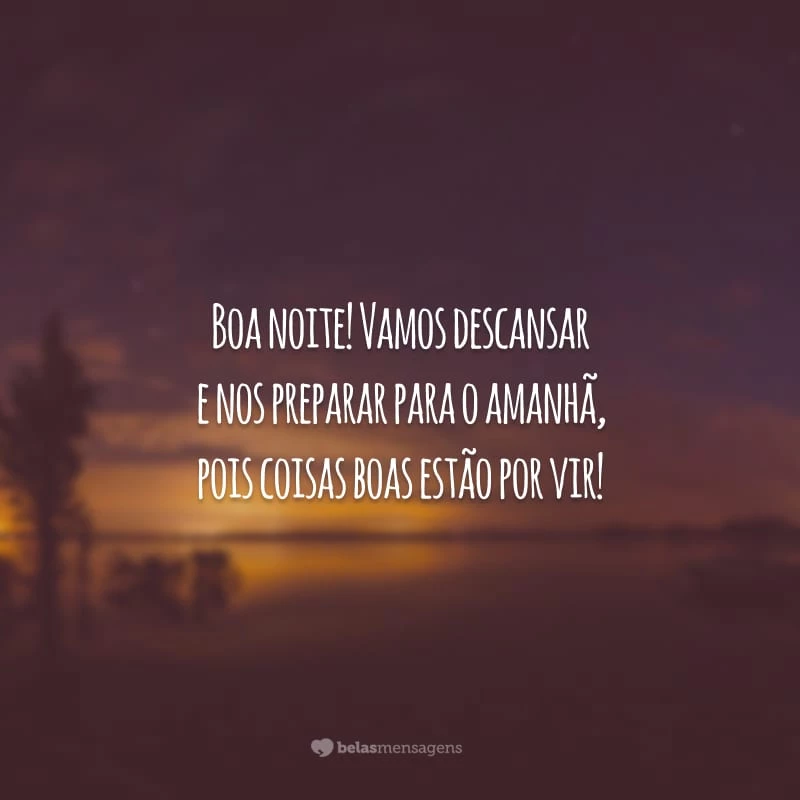 Boa noite! Vamos descansar e nos preparar para o amanhã, pois coisas boas estão por vir!