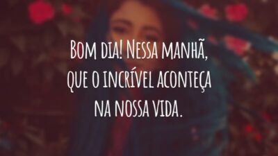 Bom dia! Nessa manhã, que o incrível aconteça na nossa vida. Seja grato por tudo que reina na face da terra e sinta a alegria de ser parte de um universo tão glorioso.
