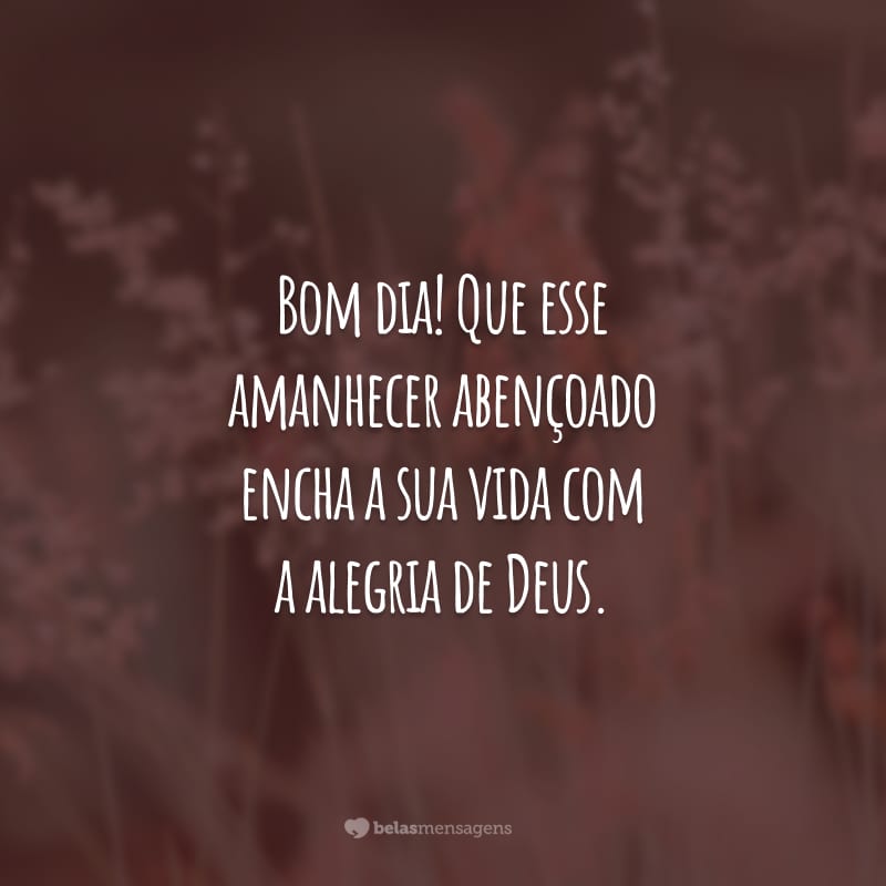 Bom dia! Que esse amanhecer abençoado encha a sua vida com a alegria de Deus. Que as dádivas celestiais recaiam sobre a sua vida. Tenha uma linda manhã!