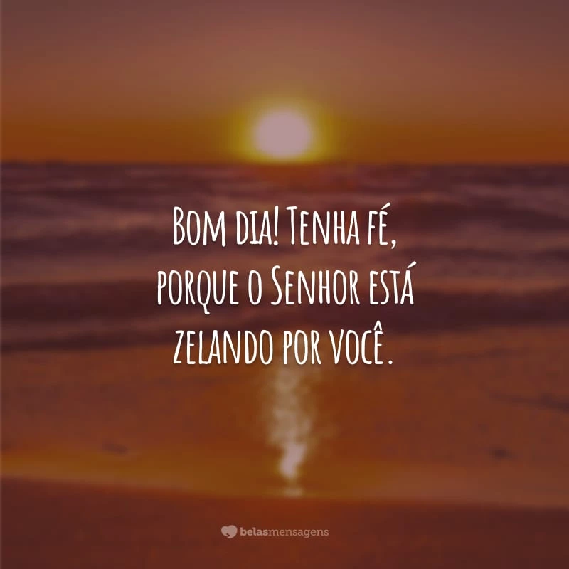 Bom dia! Tenha fé, porque o Senhor está zelando por você. Que a alegria de Deus te envolva e encha o seu coração com boas energias. Tenha uma manhã abençoada!