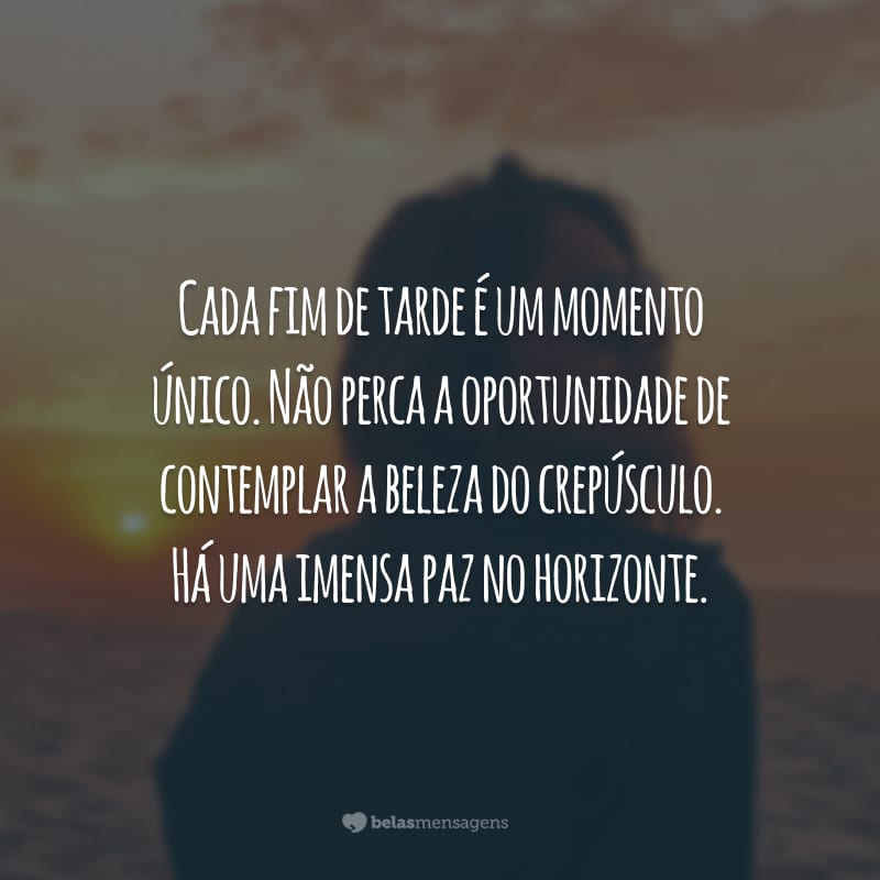 Cada fim de tarde é um momento único. Não perca a oportunidade de contemplar a beleza do crepúsculo. Há uma imensa paz no horizonte.